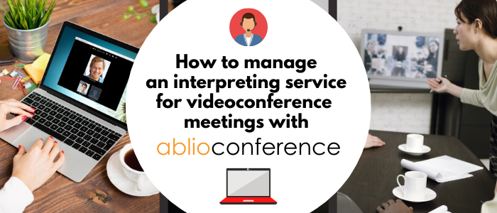 How to manage an interpreting service for videoconference meetings with Ablioconference
